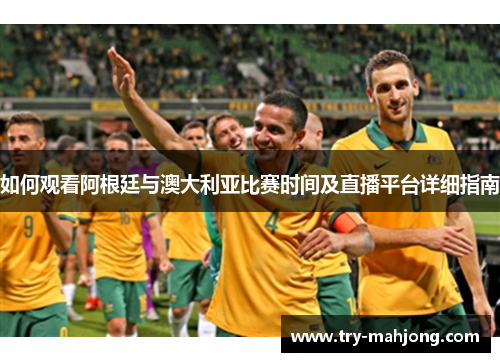 如何观看阿根廷与澳大利亚比赛时间及直播平台详细指南