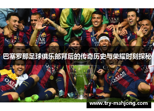 巴塞罗那足球俱乐部背后的传奇历史与荣耀时刻探秘