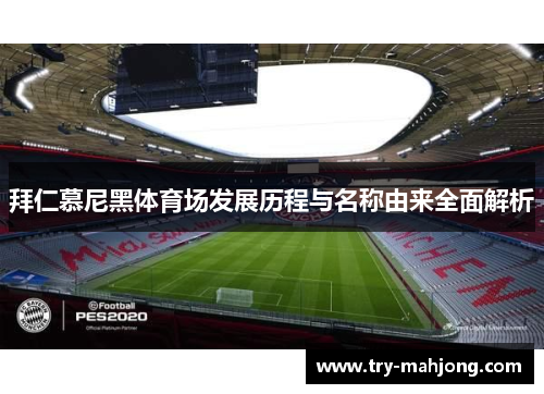 拜仁慕尼黑体育场发展历程与名称由来全面解析