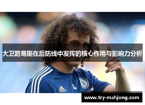 大卫路易斯在后防线中发挥的核心作用与影响力分析 大卫路易斯在后防线中发挥的核心作用与影响力分析