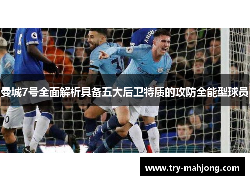 曼城7号全面解析具备五大后卫特质的攻防全能型球员 曼城7号全面解析具备五大后卫特质的攻防全能型球员