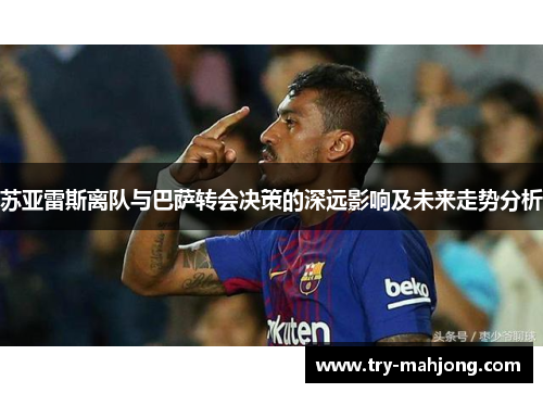 苏亚雷斯离队与巴萨转会决策的深远影响及未来走势分析