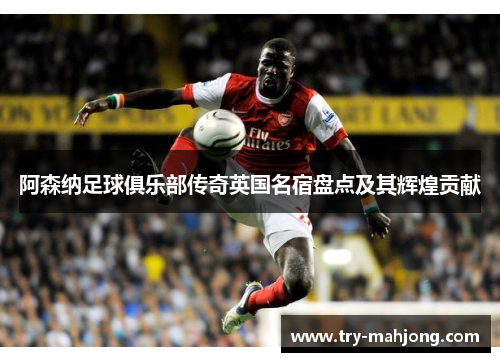 阿森纳足球俱乐部传奇英国名宿盘点及其辉煌贡献