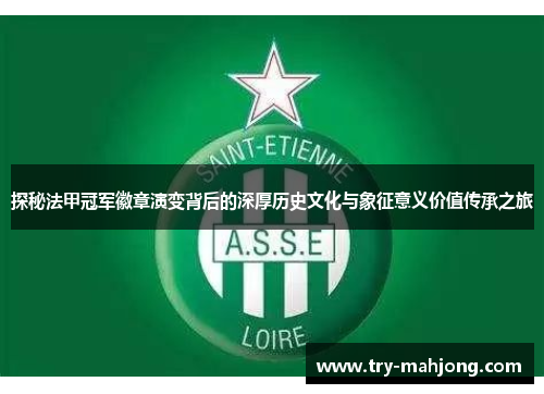 探秘法甲冠军徽章演变背后的深厚历史文化与象征意义价值传承之旅