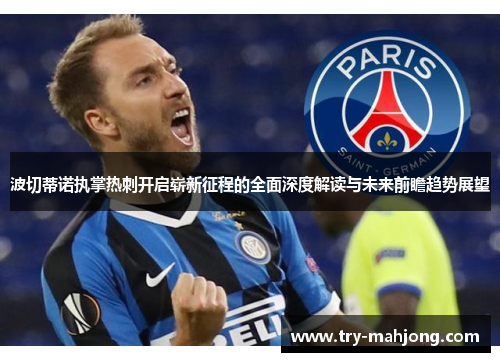 波切蒂诺执掌热刺开启崭新征程的全面深度解读与未来前瞻趋势展望 波切蒂诺执掌热刺开启崭新征程的全面深度解读与未来前瞻趋势展望