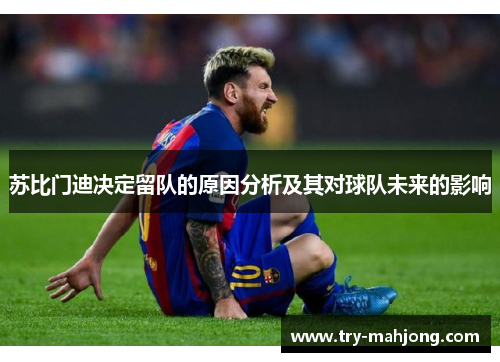苏比门迪决定留队的原因分析及其对球队未来的影响 苏比门迪决定留队的原因分析及其对球队未来的影响