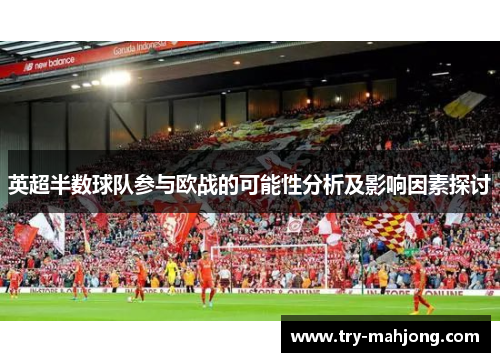 英超半数球队参与欧战的可能性分析及影响因素探讨 英超半数球队参与欧战的可能性分析及影响因素探讨