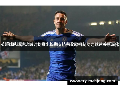 英超球队球迷忠诚计划推出长期支持者奖励机制助力球迷关系深化