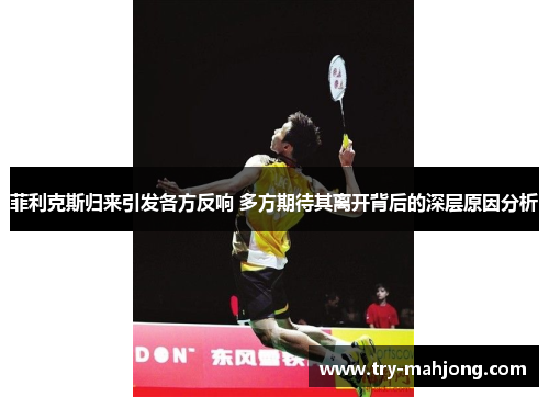 菲利克斯归来引发各方反响 多方期待其离开背后的深层原因分析 菲利克斯归来引发各方反响 多方期待其离开背后的深层原因分析
