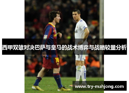 西甲双雄对决巴萨与皇马的战术博弈与战略较量分析