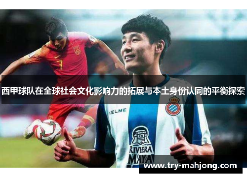 西甲球队在全球社会文化影响力的拓展与本土身份认同的平衡探索 西甲球队在全球社会文化影响力的拓展与本土身份认同的平衡探索