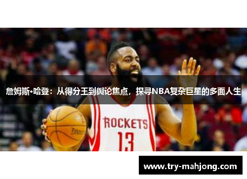 詹姆斯·哈登:从得分王到舆论焦点,探寻NBA复杂巨星的多面人生 詹姆斯·哈登:从得分王到舆论焦点,探寻NBA复杂巨星的多面人生