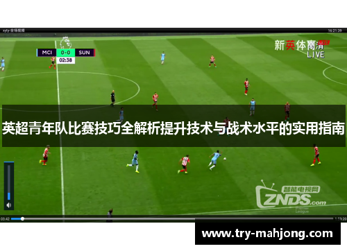 英超青年队比赛技巧全解析提升技术与战术水平的实用指南