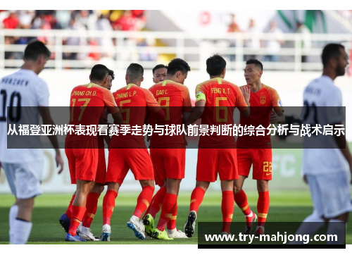 从福登亚洲杯表现看赛季走势与球队前景判断的综合分析与战术启示 从福登亚洲杯表现看赛季走势与球队前景判断的综合分析与战术启示