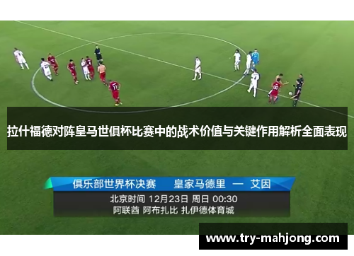 拉什福德对阵皇马世俱杯比赛中的战术价值与关键作用解析全面表现