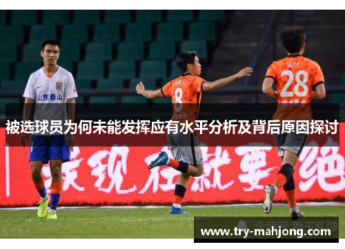 被选球员为何未能发挥应有水平分析及背后原因探讨 被选球员为何未能发挥应有水平分析及背后原因探讨