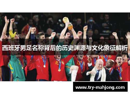 西班牙男足名称背后的历史渊源与文化象征解析 西班牙男足名称背后的历史渊源与文化象征解析