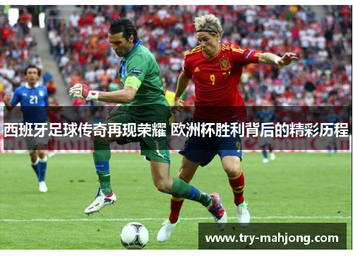 西班牙足球传奇再现荣耀 欧洲杯胜利背后的精彩历程 西班牙足球传奇再现荣耀 欧洲杯胜利背后的精彩历程