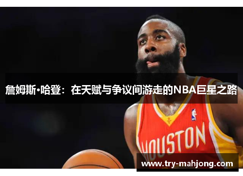 詹姆斯·哈登:在天赋与争议间游走的NBA巨星之路 詹姆斯·哈登:在天赋与争议间游走的NBA巨星之路