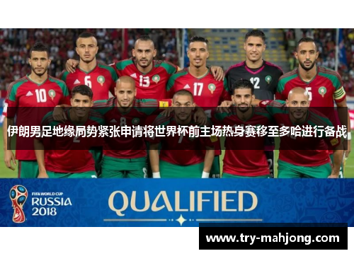 伊朗男足地缘局势紧张申请将世界杯前主场热身赛移至多哈进行备战 伊朗男足地缘局势紧张申请将世界杯前主场热身赛移至多哈进行备战