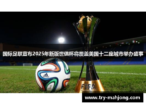 国际足联宣布2025年新版世俱杯将覆盖美国十二座城市举办盛事 国际足联宣布2025年新版世俱杯将覆盖美国十二座城市举办盛事