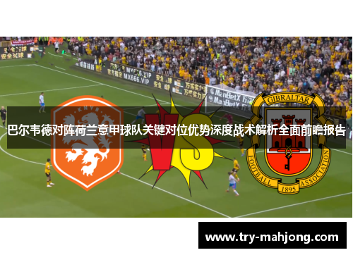 巴尔韦德对阵荷兰意甲球队关键对位优势深度战术解析全面前瞻报告 巴尔韦德对阵荷兰意甲球队关键对位优势深度战术解析全面前瞻报告