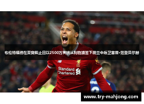 布伦特福德在夏窗截止日以2500万英镑从利物浦签下荷兰中后卫塞普·范登贝尔赫 布伦特福德在夏窗截止日以2500万英镑从利物浦签下荷兰中后卫塞普·范登贝尔赫