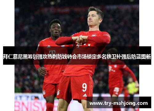拜仁慕尼黑筹划强攻热刺防线转会市场锁定多名铁卫补强后防蓝图新 拜仁慕尼黑筹划强攻热刺防线转会市场锁定多名铁卫补强后防蓝图新