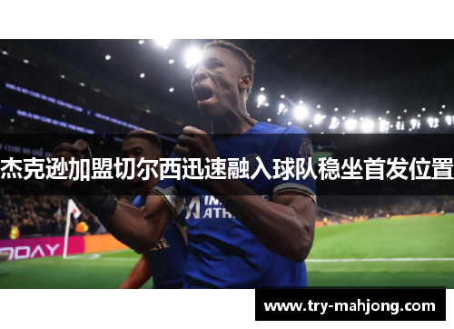 杰克逊加盟切尔西迅速融入球队稳坐首发位置 杰克逊加盟切尔西迅速融入球队稳坐首发位置