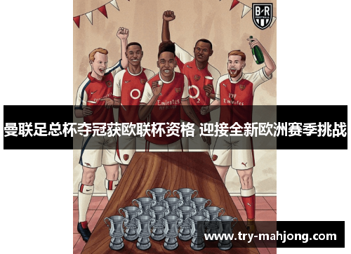 曼联足总杯夺冠获欧联杯资格 迎接全新欧洲赛季挑战 曼联足总杯夺冠获欧联杯资格 迎接全新欧洲赛季挑战
