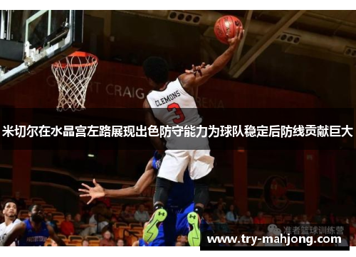 米切尔在水晶宫左路展现出色防守能力为球队稳定后防线贡献巨大 米切尔在水晶宫左路展现出色防守能力为球队稳定后防线贡献巨大