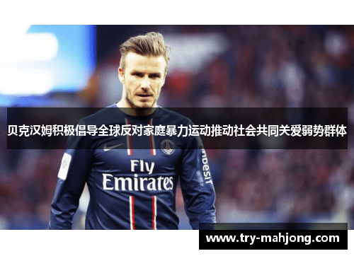 贝克汉姆积极倡导全球反对家庭暴力运动推动社会共同关爱弱势群体