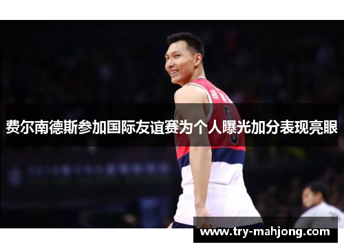 费尔南德斯参加国际友谊赛为个人曝光加分表现亮眼