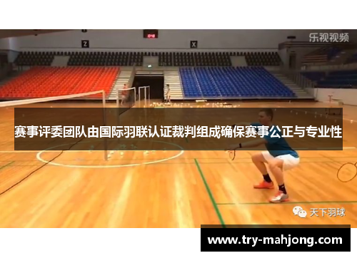 赛事评委团队由国际羽联认证裁判组成确保赛事公正与专业性 赛事评委团队由国际羽联认证裁判组成确保赛事公正与专业性