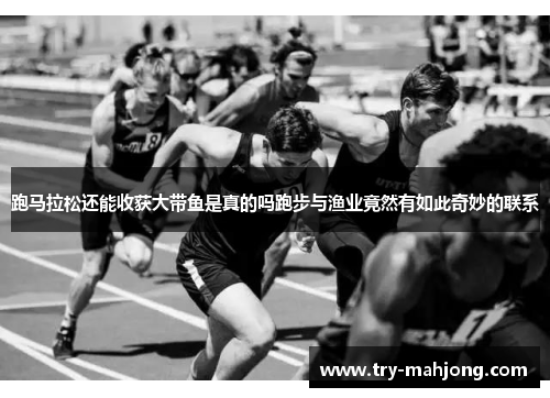 跑马拉松还能收获大带鱼是真的吗跑步与渔业竟然有如此奇妙的联系