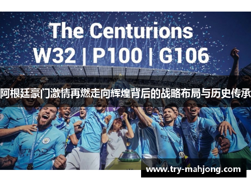 阿根廷豪门激情再燃走向辉煌背后的战略布局与历史传承 阿根廷豪门激情再燃走向辉煌背后的战略布局与历史传承