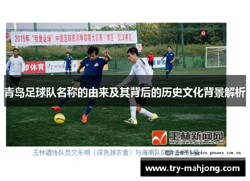 青岛足球队名称的由来及其背后的历史文化背景解析 青岛足球队名称的由来及其背后的历史文化背景解析