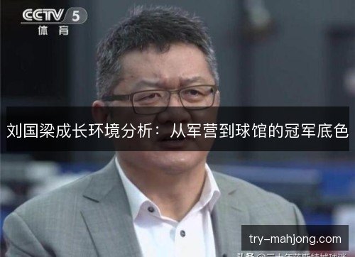 刘国梁成长环境分析：从军营到球馆的冠军底色