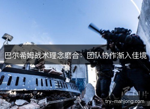 巴尔希姆战术理念磨合：团队协作渐入佳境