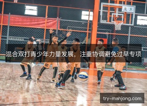 混合双打青少年力量发展,注重协调避免过早专项 混合双打青少年力量发展,注重协调避免过早专项