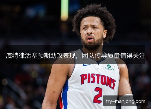 底特律活塞预期助攻表现，团队传导质量值得关注